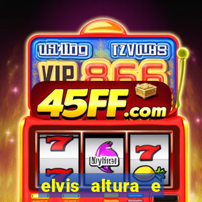 elvis altura e peso elvis bugalu altura e